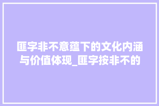 匪字非不意蕴下的文化内涵与价值体现_匪字按非不的意思组词