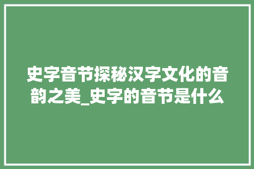 史字音节探秘汉字文化的音韵之美_史字的音节是什么意思