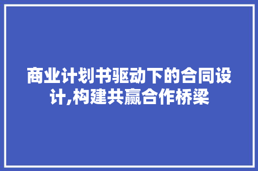 商业计划书驱动下的合同设计,构建共赢合作桥梁