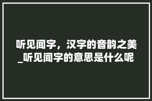 听见闻字，汉字的音韵之美_听见闻字的意思是什么呢