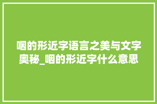 咽的形近字语言之美与文字奥秘_咽的形近字什么意思