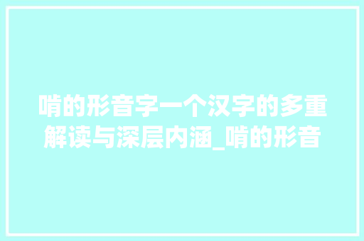 啃的形音字一个汉字的多重解读与深层内涵_啃的形音字是啥意思啊
