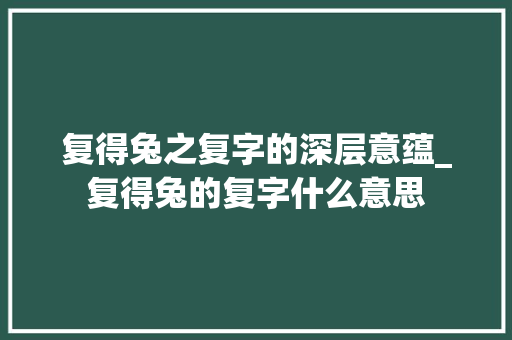 复得兔之复字的深层意蕴_复得兔的复字什么意思