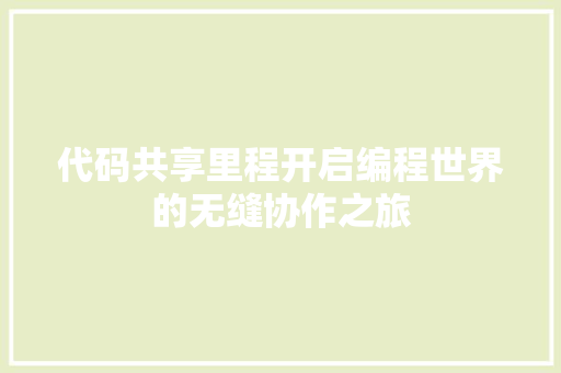 代码共享里程开启编程世界的无缝协作之旅 成语大全