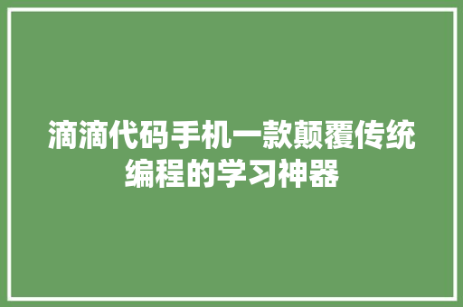 滴滴代码手机一款颠覆传统编程的学习神器