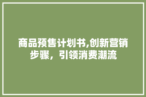 商品预售计划书,创新营销步骤，引领消费潮流