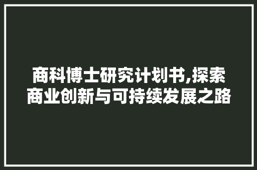 商科博士研究计划书,探索商业创新与可持续发展之路