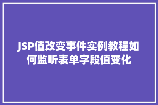 JSP值改变事件实例教程如何监听表单字段值变化