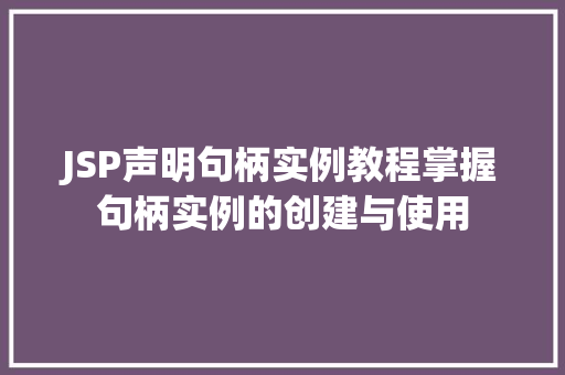 JSP声明句柄实例教程掌握句柄实例的创建与使用
