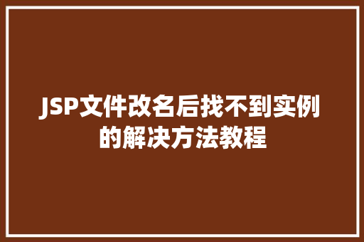 JSP文件改名后找不到实例的解决方法教程