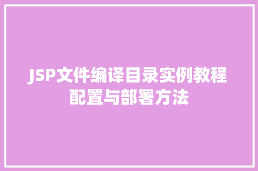 JSP文件编译目录实例教程配置与部署方法