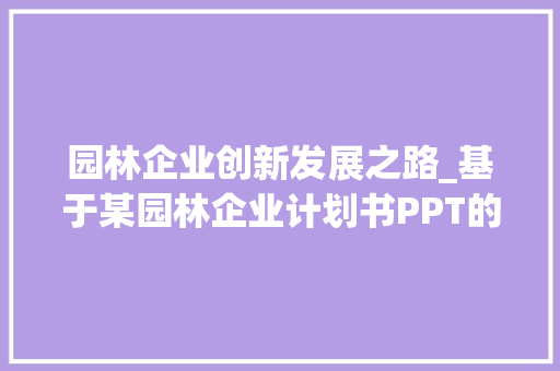 园林企业创新发展之路_基于某园林企业计划书PPT的分析