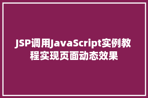 JSP调用JavaScript实例教程实现页面动态效果