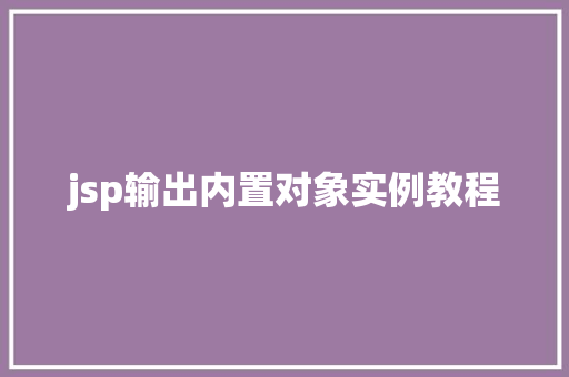 jsp输出内置对象实例教程 合同范本