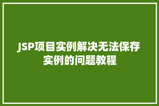JSP项目实例解决无法保存实例的问题教程