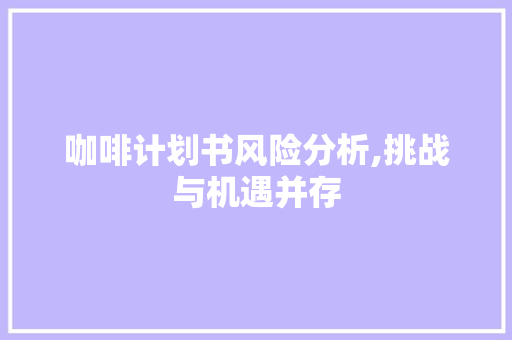 咖啡计划书风险分析,挑战与机遇并存