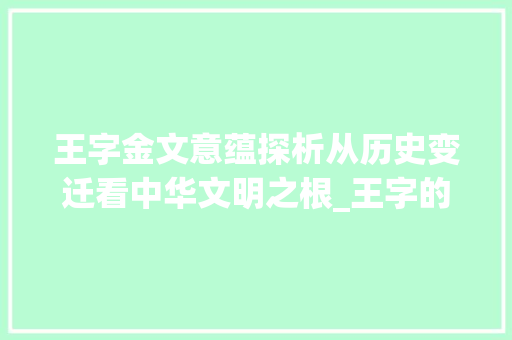 王字金文意蕴探析从历史变迁看中华文明之根_王字的金文意思是什么