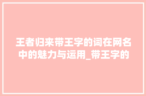 王者归来带王字的词在网名中的魅力与运用_带王字的词有意思的网名