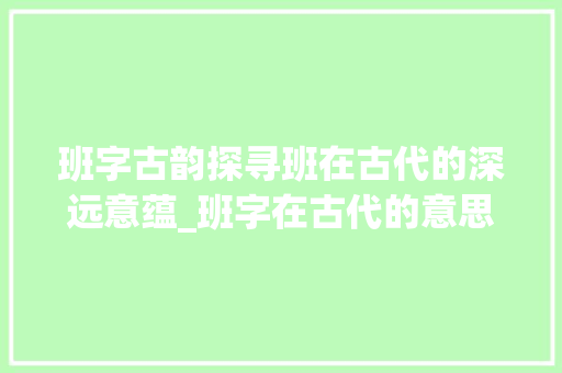 班字古韵探寻班在古代的深远意蕴_班字在古代的意思是啥啊