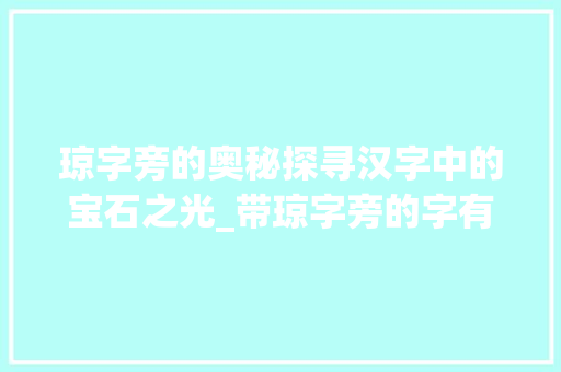 琼字旁的奥秘探寻汉字中的宝石之光_带琼字旁的字有什么意思 成语大全