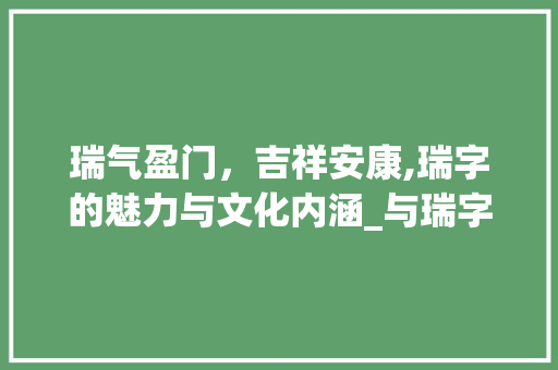 瑞气盈门，吉祥安康,瑞字的魅力与文化内涵_与瑞字意思一样的字