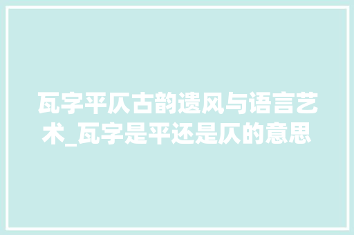 瓦字平仄古韵遗风与语言艺术_瓦字是平还是仄的意思啊