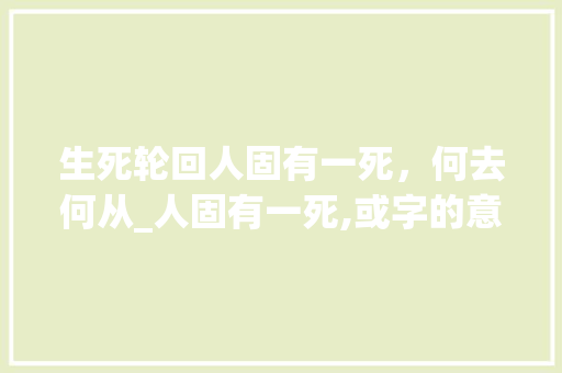 生死轮回人固有一死，何去何从_人固有一死,或字的意思