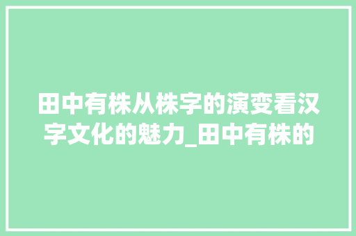 田中有株从株字的演变看汉字文化的魅力_田中有株的株字是啥意思