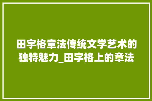 田字格章法传统文学艺术的独特魅力_田字格上的章法什么意思