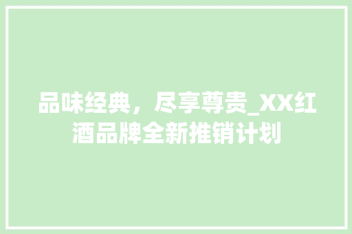 品味经典，尽享尊贵_XX红酒品牌全新推销计划