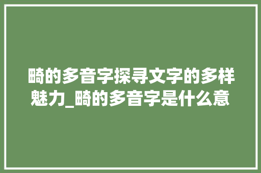 畸的多音字探寻文字的多样魅力_畸的多音字是什么意思