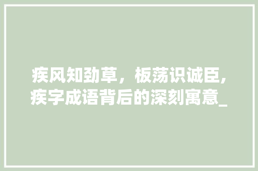 疾风知劲草，板荡识诚臣,疾字成语背后的深刻寓意_带有疾的四字成语加意思 名人名言