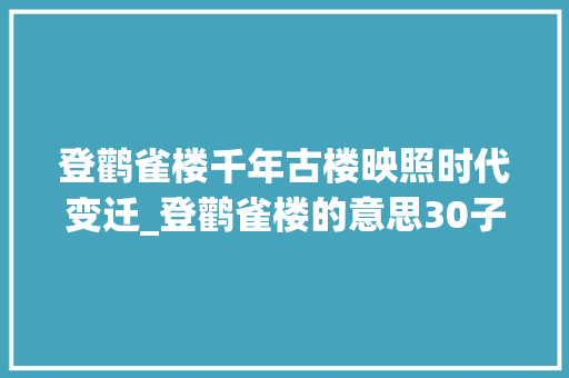 登鹳雀楼千年古楼映照时代变迁_登鹳雀楼的意思30子字