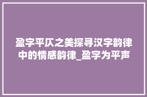 盈字平仄之美探寻汉字韵律中的情感韵律_盈字为平声还是仄声的意思