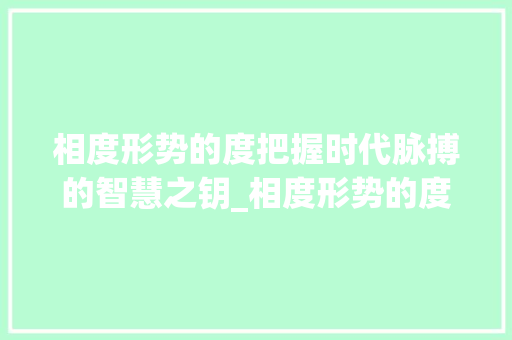 相度形势的度把握时代脉搏的智慧之钥_相度形势的度字什么意思