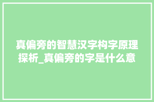 真偏旁的智慧汉字构字原理探析_真偏旁的字是什么意思
