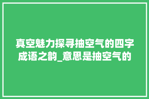 真空魅力探寻抽空气的四字成语之韵_意思是抽空气的四字成语