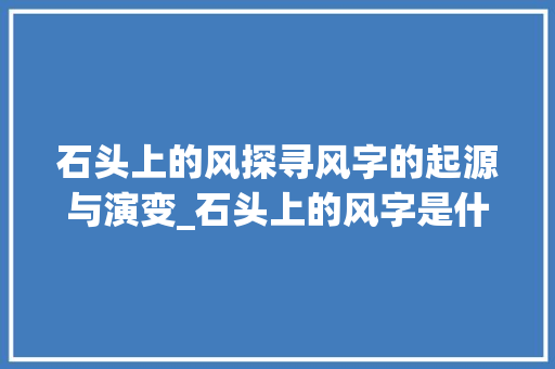 石头上的风探寻风字的起源与演变_石头上的风字是什么意思