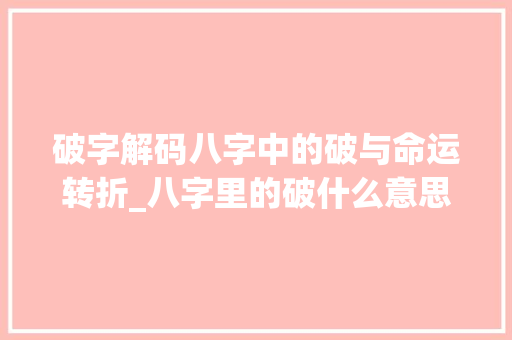 破字解码八字中的破与命运转折_八字里的破什么意思
