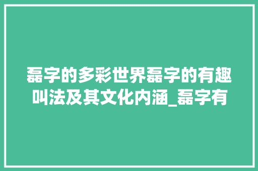 磊字的多彩世界磊字的有趣叫法及其文化内涵_磊字有意思的叫法是什么