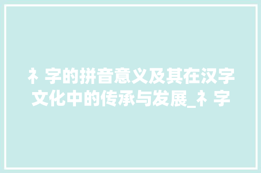 礻字的拼音意义及其在汉字文化中的传承与发展_礻字的拼音是什么意思啊