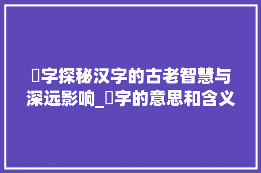 礽字探秘汉字的古老智慧与深远影响_礽字的意思和含义是啥啊