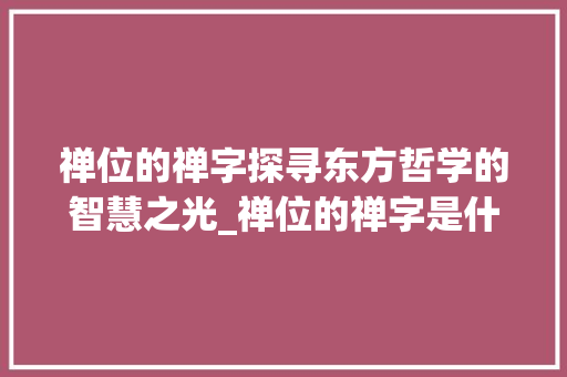 禅位的禅字探寻东方哲学的智慧之光_禅位的禅字是什么意思呀