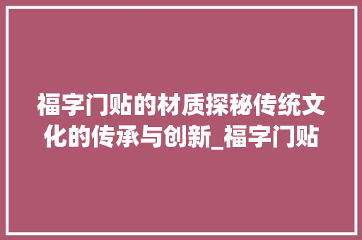 福字门贴的材质探秘传统文化的传承与创新_福字门贴的材质是啥意思