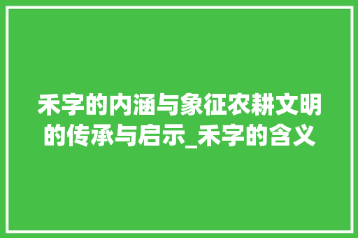 禾字的内涵与象征农耕文明的传承与启示_禾字的含义是什么意思呢