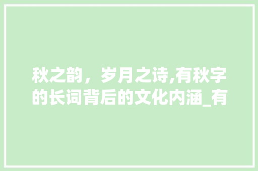 秋之韵，岁月之诗,有秋字的长词背后的文化内涵_有秋字的长词是什么意思