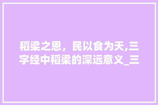 稻梁之恩，民以食为天,三字经中稻梁的深远意义_三字经稻梁的意思