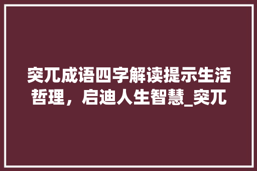 突兀成语四字解读提示生活哲理，启迪人生智慧_突兀成语四个字的意思