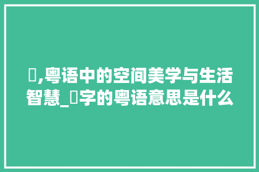 窋,粤语中的空间美学与生活智慧_窷字的粤语意思是什么
