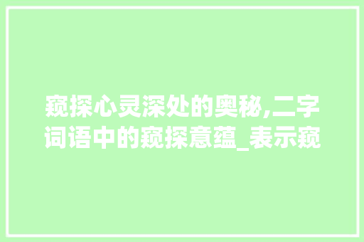 窥探心灵深处的奥秘,二字词语中的窥探意蕴_表示窥探意思的二字词语